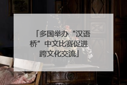 多国举办“汉语桥”中文比赛促进跨文化交流