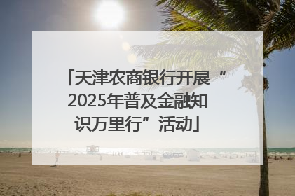 天津农商银行开展“2025年普及金融知识万里行”活动