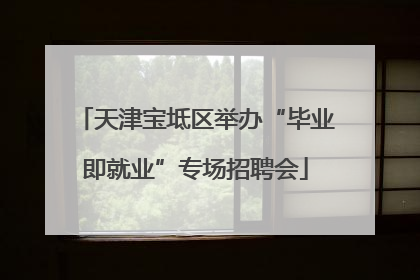 天津宝坻区举办“毕业即就业”专场招聘会