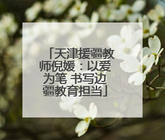 天津援疆教师倪媛：以爱为笔 书写边疆教育担当