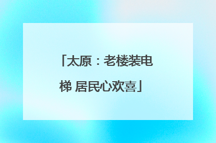 太原：老楼装电梯 居民心欢喜