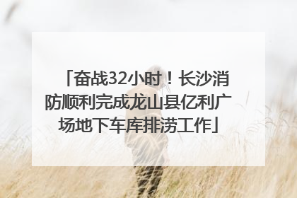 奋战32小时！长沙消防顺利完成龙山县亿利广场地下车库排涝工作