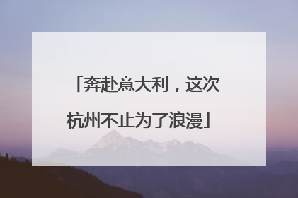 奔赴意大利，这次杭州不止为了浪漫