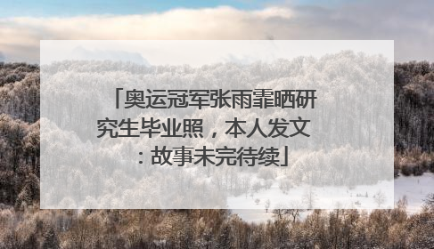 奥运冠军张雨霏晒研究生毕业照，本人发文：故事未完待续