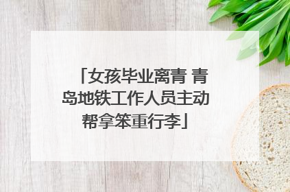 女孩毕业离青 青岛地铁工作人员主动帮拿笨重行李