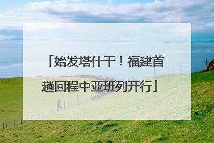 始发塔什干！福建首趟回程中亚班列开行
