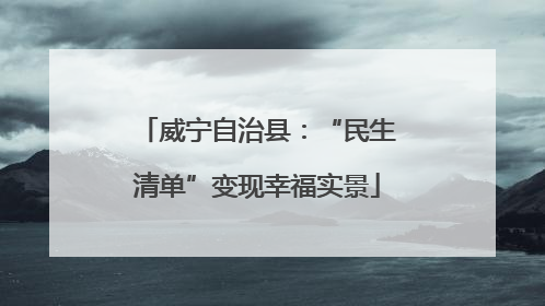 威宁自治县：“民生清单”变现幸福实景