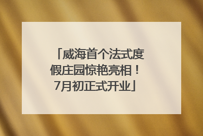 威海首个法式度假庄园惊艳亮相！7月初正式开业