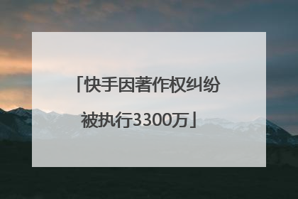 快手因著作权纠纷被执行3300万