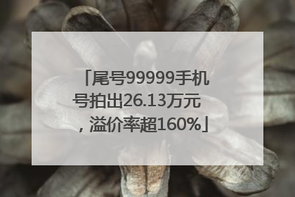 尾号99999手机号拍出26.13万元，溢价率超160%