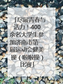 尽展青春与活力！400余名大学生参加济南市第一届运动会健美操（啦啦操）比赛