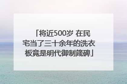 将近500岁 在民宅当了三十余年的洗衣板竟是明代御制箴碑