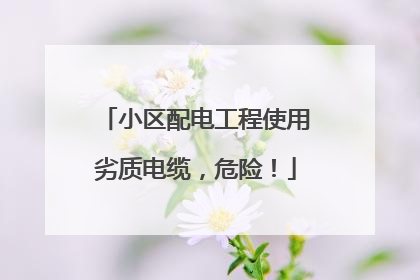 小区配电工程使用劣质电缆，危险！