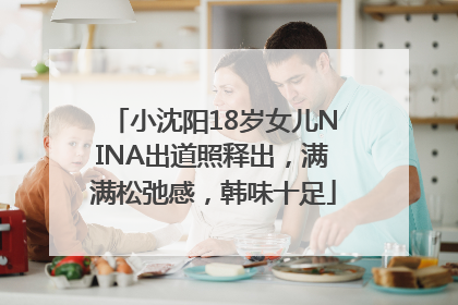 小沈阳18岁女儿NINA出道照释出，满满松弛感，韩味十足