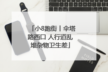 小8跑街丨伞塔路西口 人行道乱堆杂物卫生差