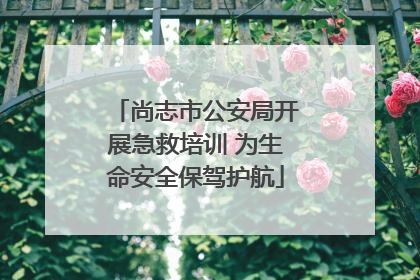 尚志市公安局开展急救培训 为生命安全保驾护航
