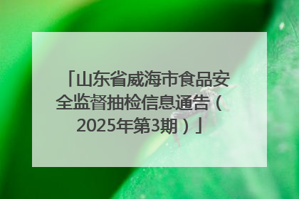 山东省威海市食品安全监督抽检信息通告（2025年第3期）