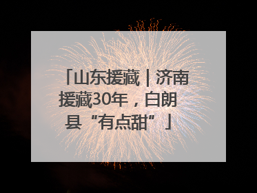 山东援藏｜济南援藏30年，白朗县“有点甜”