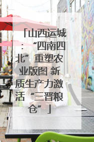 山西运城：“四南四北”重塑农业版图 新质生产力激活“三晋粮仓”