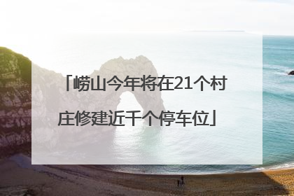 崂山今年将在21个村庄修建近千个停车位