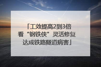 工效提高2到3倍 看“钢铁侠”灵活修复达成铁路隧道病害