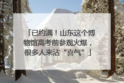 已约满！山东这个博物馆高考前参观火爆，很多人来沾“喜气”
