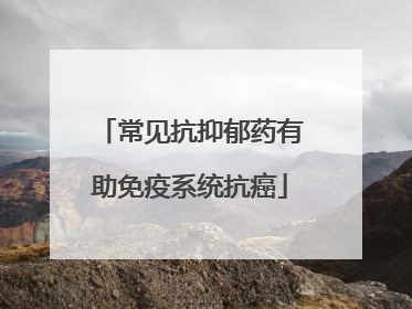 常见抗抑郁药有助免疫系统抗癌