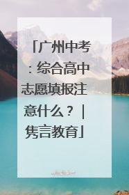 广州中考：综合高中志愿填报注意什么？｜隽言教育