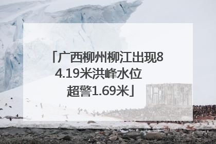 广西柳州柳江出现84.19米洪峰水位 超警1.69米
