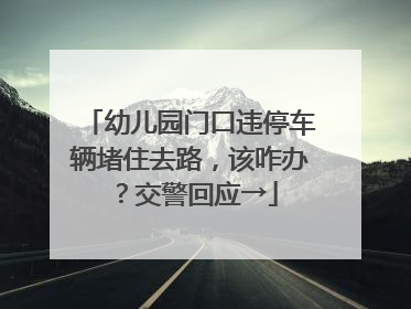 幼儿园门口违停车辆堵住去路，该咋办？交警回应→