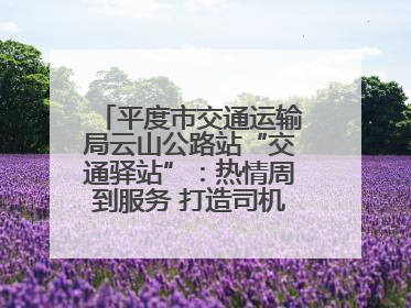 平度市交通运输局云山公路站“交通驿站”：热情周到服务 打造司机温馨家园
