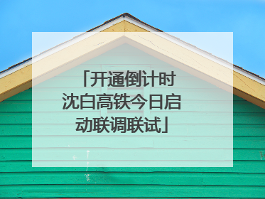 开通倒计时 沈白高铁今日启动联调联试