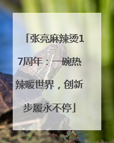 张亮麻辣烫17周年：一碗热辣暖世界，创新步履永不停