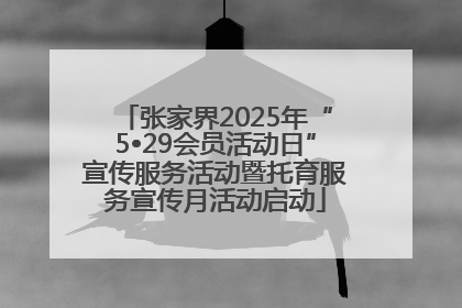 张家界2025年“5•29会员活动日”宣传服务活动暨托育服务宣传月活动启动