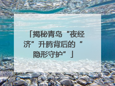 揭秘青岛“夜经济”升腾背后的“隐形守护”