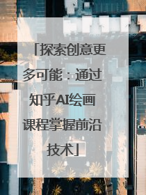 探索创意更多可能：通过知乎AI绘画课程掌握前沿技术