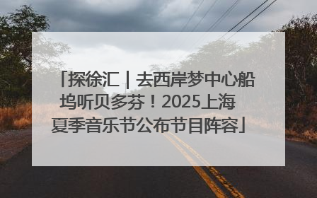 探徐汇｜去西岸梦中心船坞听贝多芬！2025上海夏季音乐节公布节目阵容