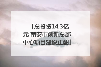 总投资14.3亿元 南安市创新总部中心项目建设正酣