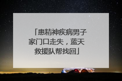 患精神疾病男子家门口走失，蓝天救援队帮找回