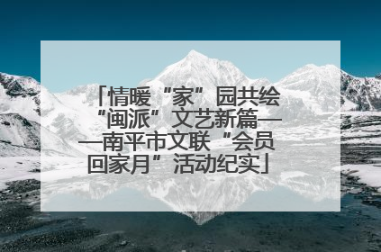 情暖“家”园共绘“闽派”文艺新篇——南平市文联“会员回家月”活动纪实