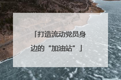 打造流动党员身边的“加油站”