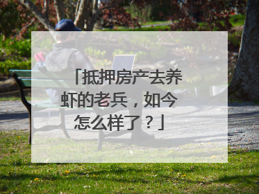 抵押房产去养虾的老兵，如今怎么样了？