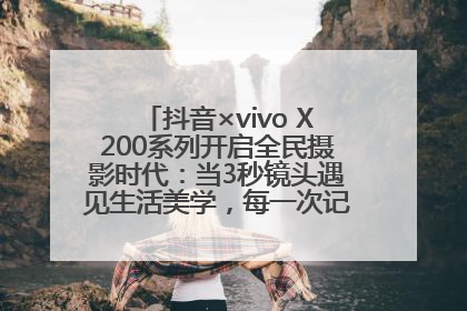 抖音×vivo X200系列开启全民摄影时代：当3秒镜头遇见生活美学，每一次记录都是时代的光