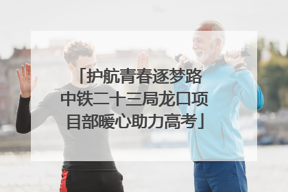 护航青春逐梦路 中铁二十三局龙口项目部暖心助力高考