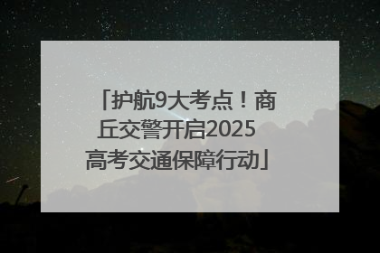 护航9大考点！商丘交警开启2025高考交通保障行动