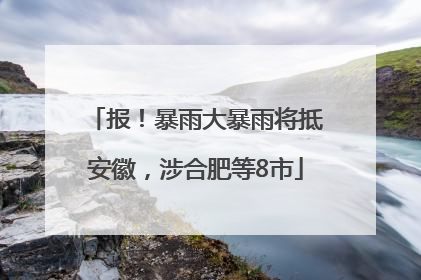 报！暴雨大暴雨将抵安徽，涉合肥等8市