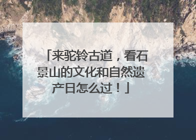 来驼铃古道，看石景山的文化和自然遗产日怎么过！
