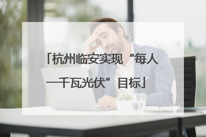 杭州临安实现“每人一千瓦光伏”目标