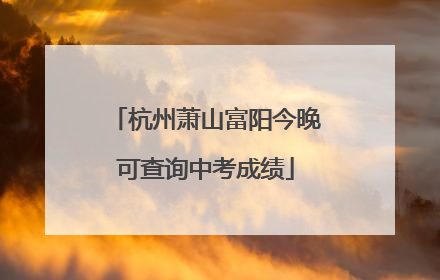 杭州萧山富阳今晚可查询中考成绩