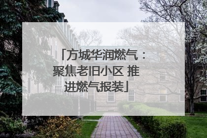 方城华润燃气：聚焦老旧小区 推进燃气报装